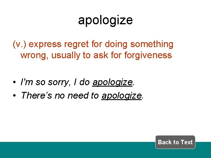apologize (v. ) express regret for doing something wrong, usually to ask forgiveness •