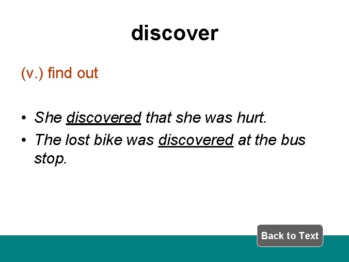 discover (v. ) find out • She discovered that she was hurt. • The