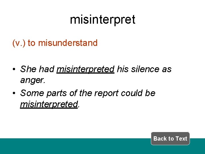 misinterpret (v. ) to misunderstand • She had misinterpreted his silence as anger. •
