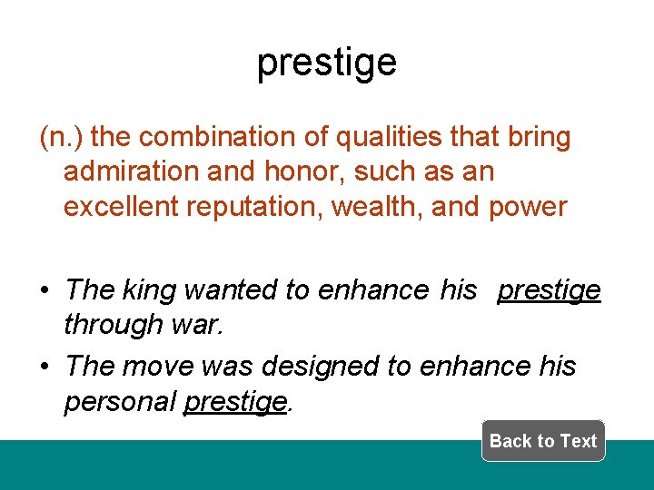 prestige (n. ) the combination of qualities that bring admiration and honor, such as