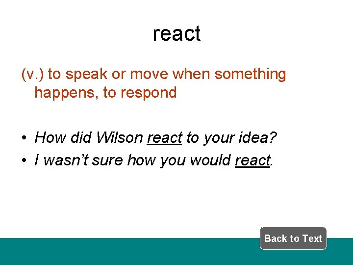 react (v. ) to speak or move when something happens, to respond • How
