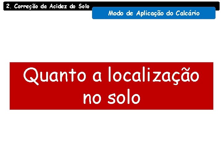 2. Correção da Acidez do Solo Modo de Aplicação do Calcário Quanto a localização 2. Correção da Acidez do Solo Modo de Aplicação do Calcário Quanto a localização
