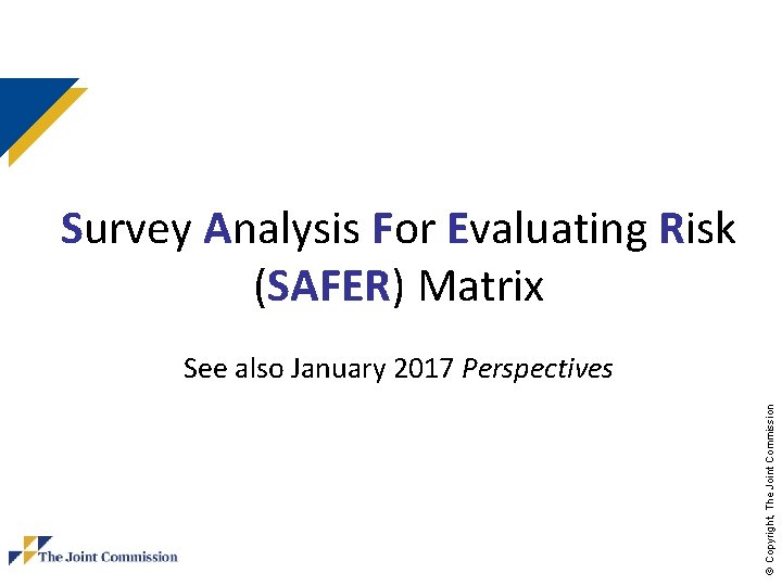 Survey Analysis For Evaluating Risk (SAFER) Matrix © Copyright, The Joint Commission See also Survey Analysis For Evaluating Risk (SAFER) Matrix © Copyright, The Joint Commission See also