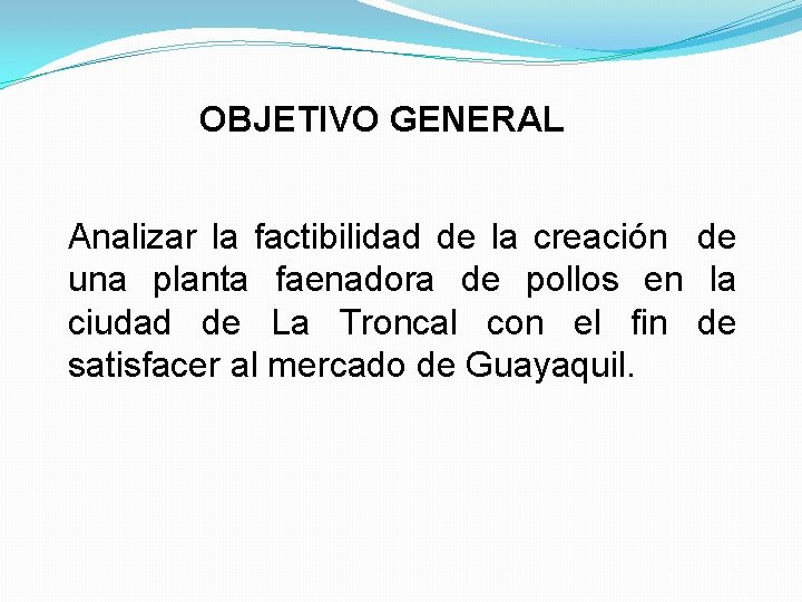 OBJETIVO GENERAL Analizar la factibilidad de la creación de una planta faenadora de pollos OBJETIVO GENERAL Analizar la factibilidad de la creación de una planta faenadora de pollos