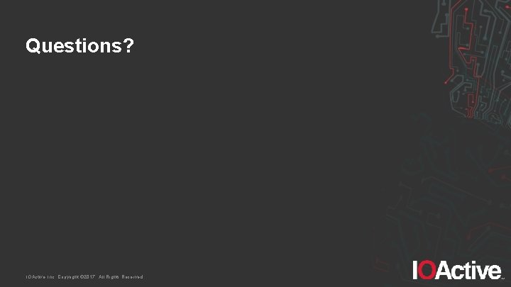 Questions? IOActive, Inc. Copyright © 2017. All Rights Reserved. 