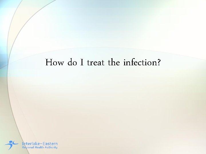 How do I treat the infection? 