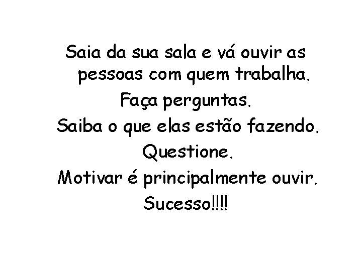 Saia da sua sala e vá ouvir as pessoas com quem trabalha. Faça perguntas.