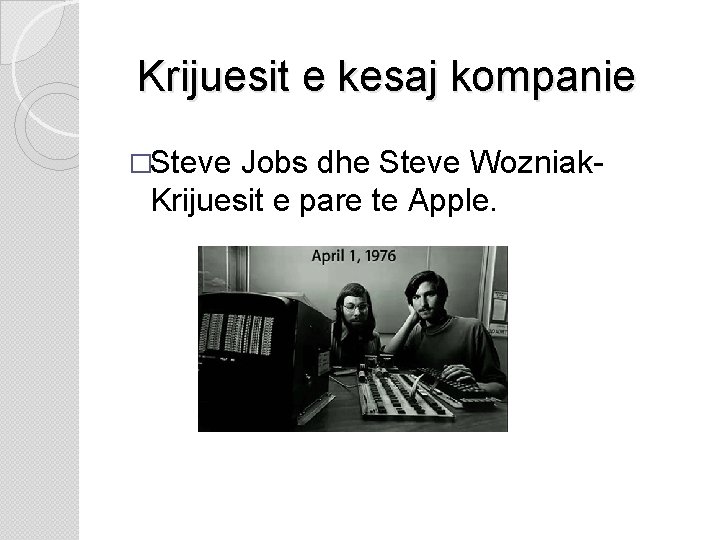 Krijuesit e kesaj kompanie �Steve Jobs dhe Steve Wozniak- Krijuesit e pare te Apple.