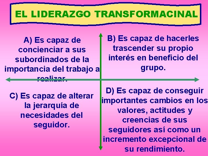 EL LIDERAZGO TRANSFORMACINAL B) Es capaz de hacerles A) Es capaz de trascender su