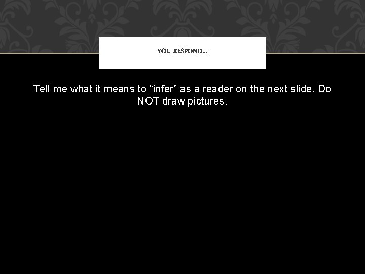 YOU RESPOND… Tell me what it means to “infer” as a reader on the
