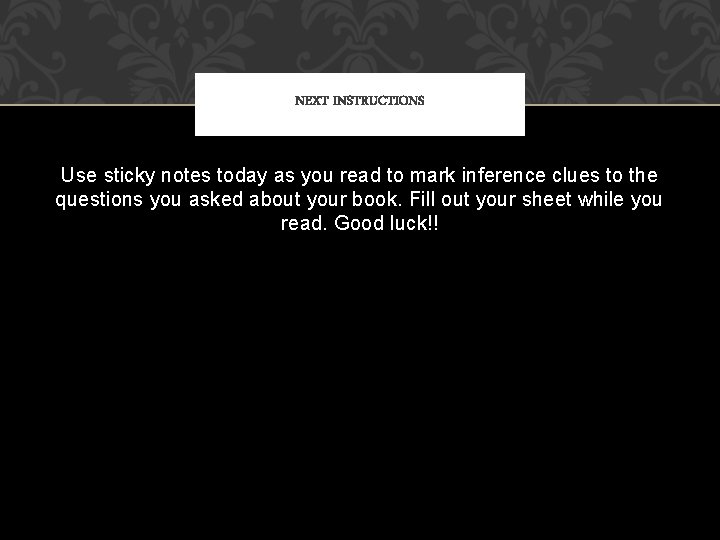 NEXT INSTRUCTIONS Use sticky notes today as you read to mark inference clues to