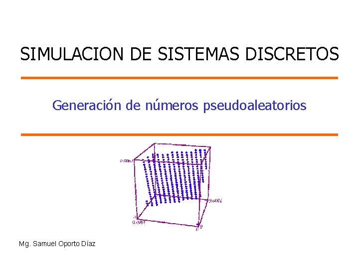 SIMULACION DE SISTEMAS DISCRETOS Generación de números pseudoaleatorios Mg. Samuel Oporto Díaz 