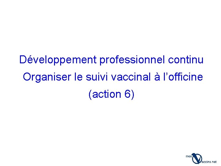 Développement professionnel continu Organiser le suivi vaccinal à l’officine (action 6) 