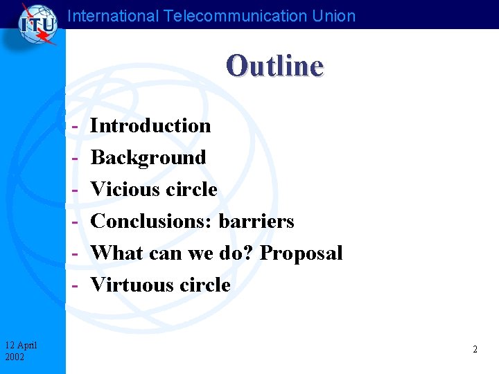 International Telecommunication Union Outline 12 April 2002 Introduction Background Vicious circle Conclusions: barriers What