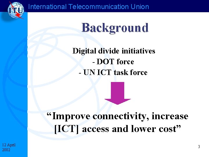 International Telecommunication Union Background Digital divide initiatives - DOT force - UN ICT task