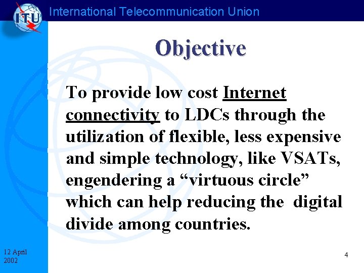 International Telecommunication Union Objective To provide low cost Internet connectivity to LDCs through the