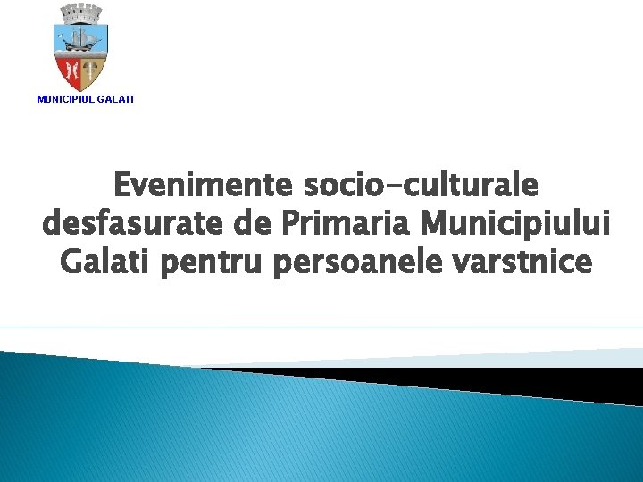 MUNICIPIUL GALATI Evenimente socio-culturale desfasurate de Primaria Municipiului Galati pentru persoanele varstnice 