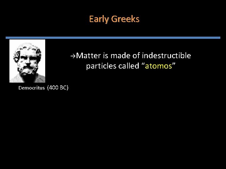 Early Greeks Matter is made of indestructible particles called “atomos” Democritus (400 BC) Early Greeks Matter is made of indestructible particles called “atomos” Democritus (400 BC)