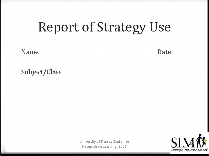 Report of Strategy Use Name Date Subject/Class University of Kansas Center for Research on