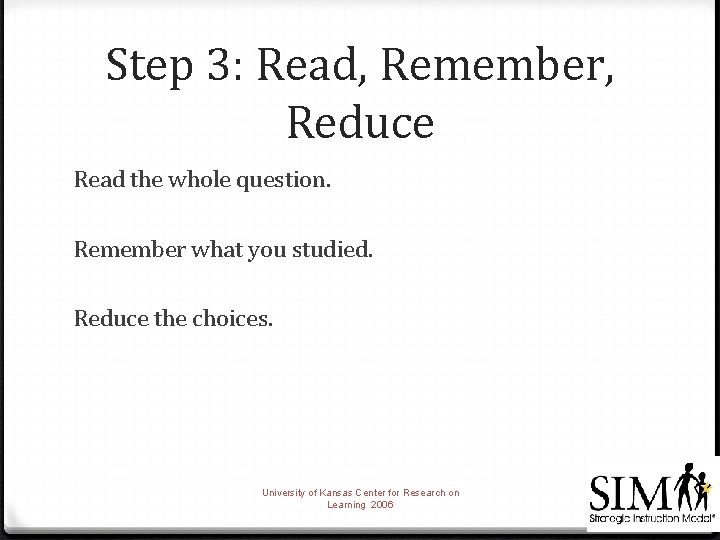 Step 3: Read, Remember, Reduce Read the whole question. Remember what you studied. Reduce