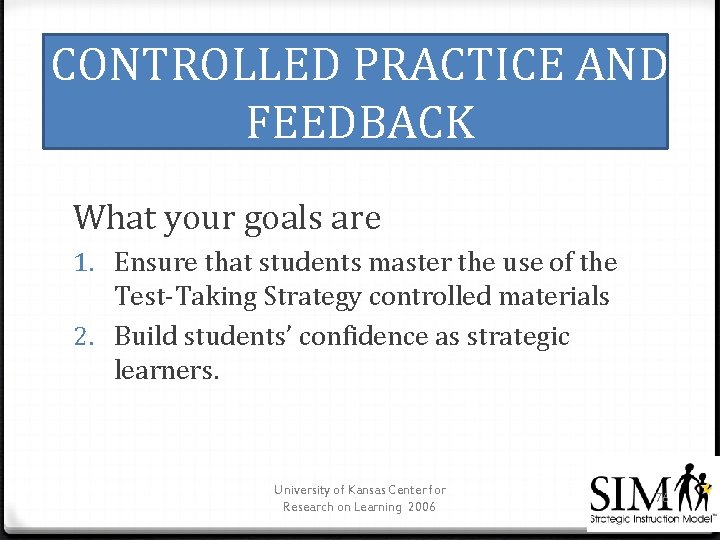 CONTROLLED PRACTICE AND FEEDBACK What your goals are 1. Ensure that students master the