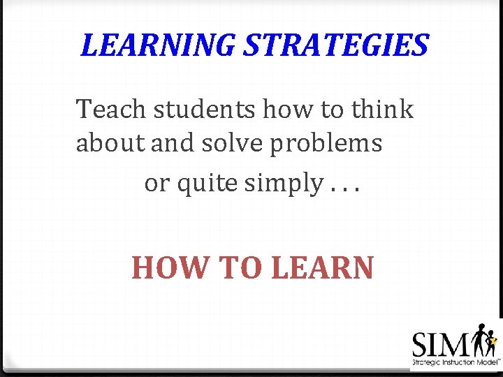 LEARNING STRATEGIES Teach students how to think about and solve problems or quite simply.