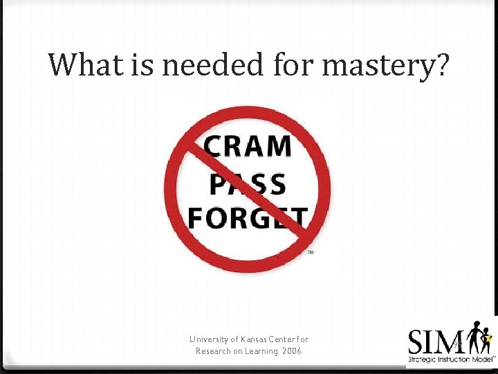 What is needed for mastery? University of Kansas Center for Research on Learning 2006