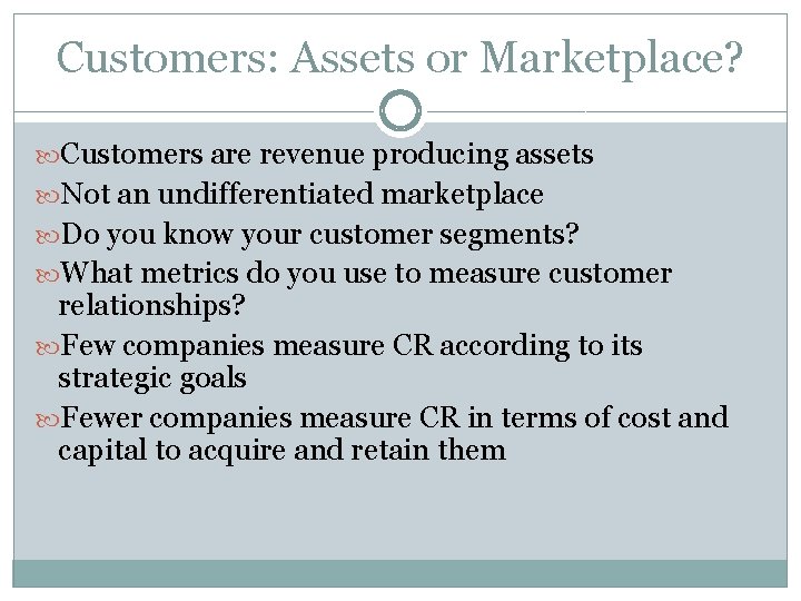 Customers: Assets or Marketplace? Customers are revenue producing assets Not an undifferentiated marketplace Do