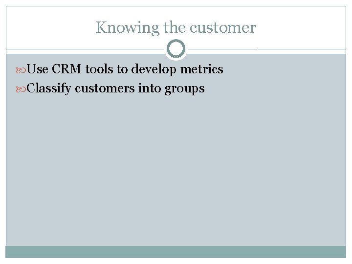 Knowing the customer Use CRM tools to develop metrics Classify customers into groups 