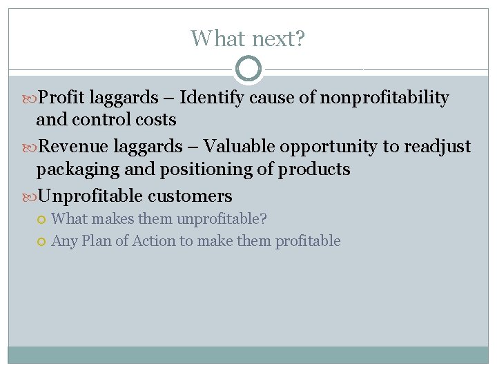 What next? Profit laggards – Identify cause of nonprofitability and control costs Revenue laggards