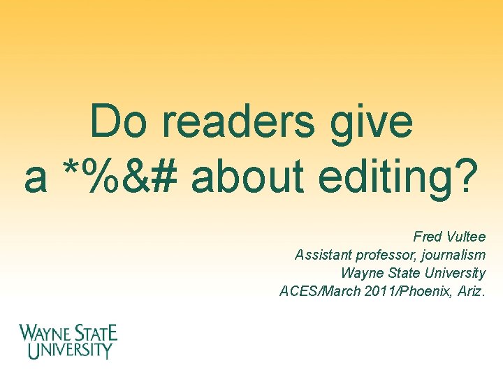 Do readers give a *%&# about editing? Fred Vultee Assistant professor, journalism Wayne State