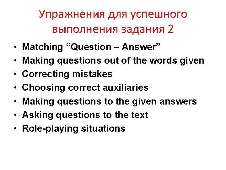 Упражнения для успешного выполнения задания 2 • • Matching “Question – Answer” Making questions