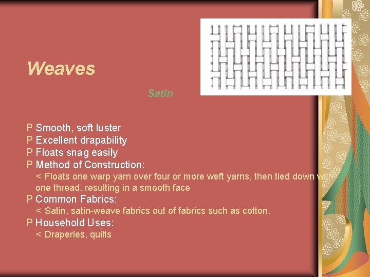 Weaves Satin P Smooth, soft luster P Excellent drapability P Floats snag easily P