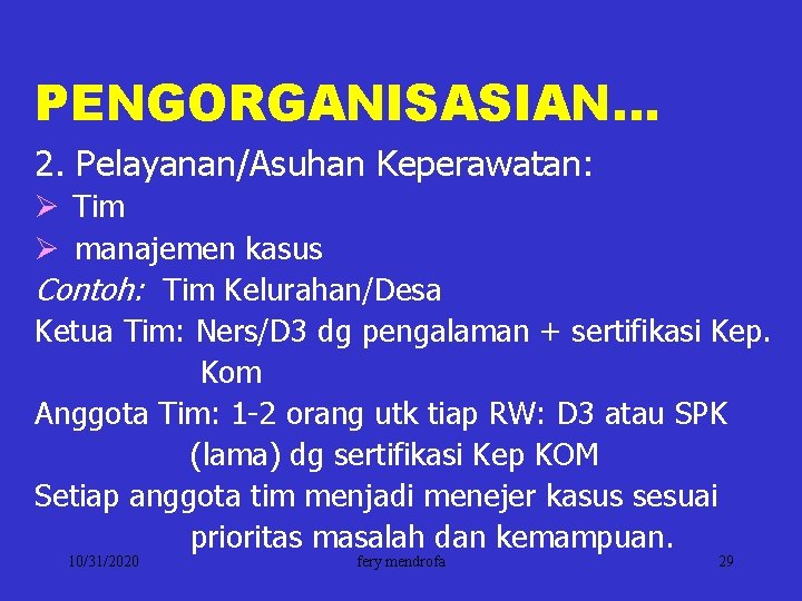 PENGORGANISASIAN… 2. Pelayanan/Asuhan Keperawatan: Ø Tim Ø manajemen kasus Contoh: Tim Kelurahan/Desa Ketua Tim: