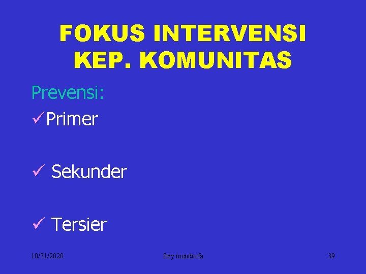 FOKUS INTERVENSI KEP. KOMUNITAS Prevensi: üPrimer ü Sekunder ü Tersier 10/31/2020 fery mendrofa 39