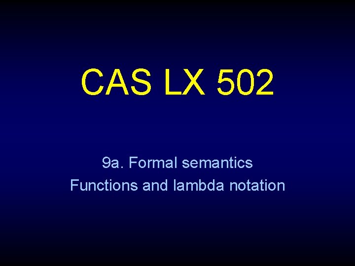 CAS LX 502 9 a. Formal semantics Functions and lambda notation 