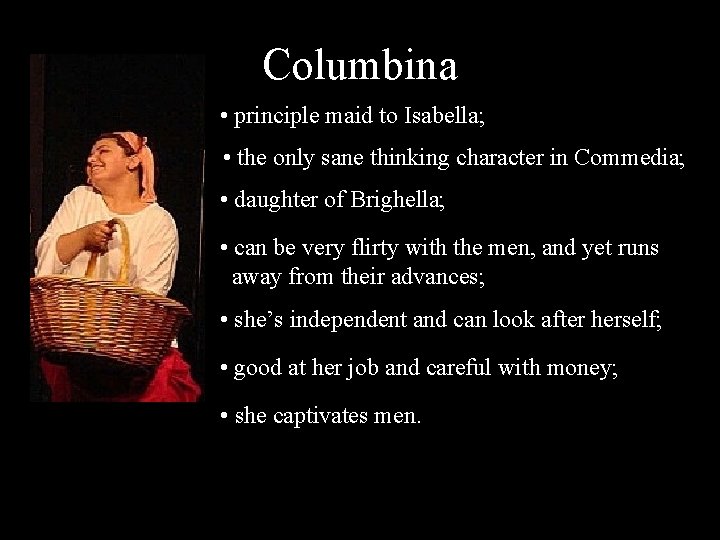 Columbina • principle maid to Isabella; • the only sane thinking character in Commedia;