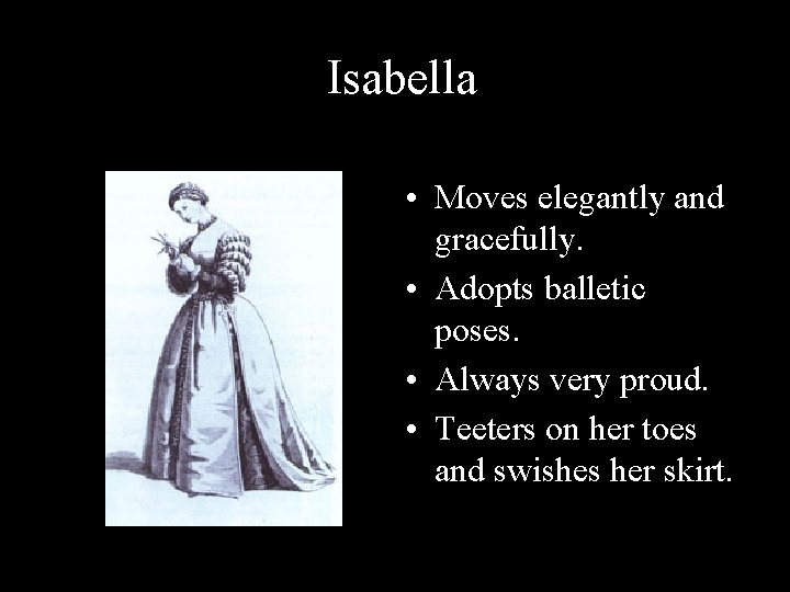 Isabella • Moves elegantly and gracefully. • Adopts balletic poses. • Always very proud.