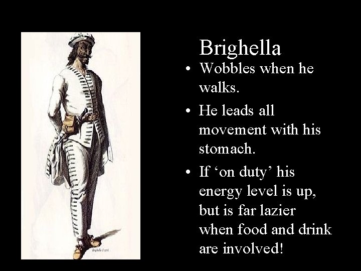 B Brighella • Wobbles when he walks. • He leads all movement with his