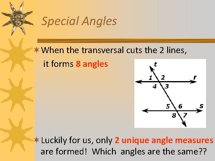 Special Angles ¬When the transversal cuts the 2 lines, it forms 8 angles ¬Luckily Special Angles ¬When the transversal cuts the 2 lines, it forms 8 angles ¬Luckily