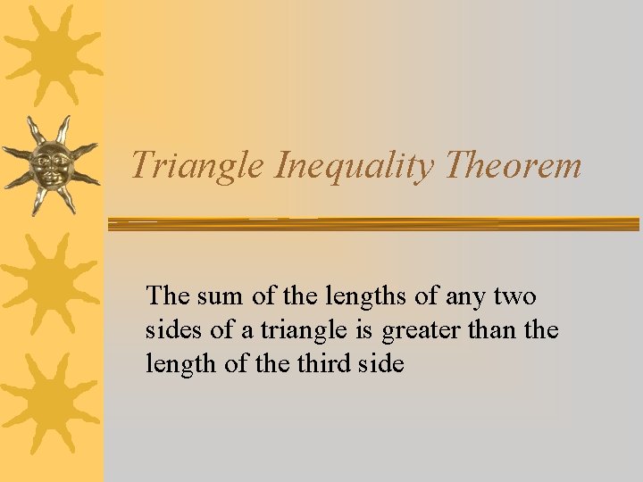 Triangle Inequality Theorem The sum of the lengths of any two sides of a Triangle Inequality Theorem The sum of the lengths of any two sides of a