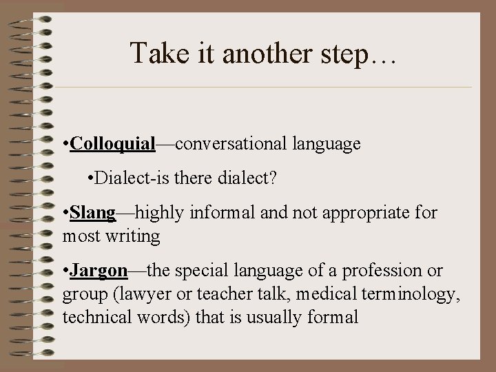 Take it another step… • Colloquial—conversational language • Dialect-is there dialect? • Slang—highly informal