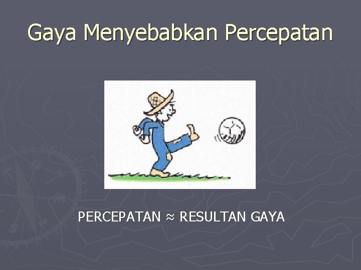 Gaya Menyebabkan Percepatan PERCEPATAN ≈ RESULTAN GAYA 