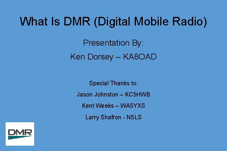 What Is DMR (Digital Mobile Radio) Presentation By: Ken Dorsey – KA 8 OAD