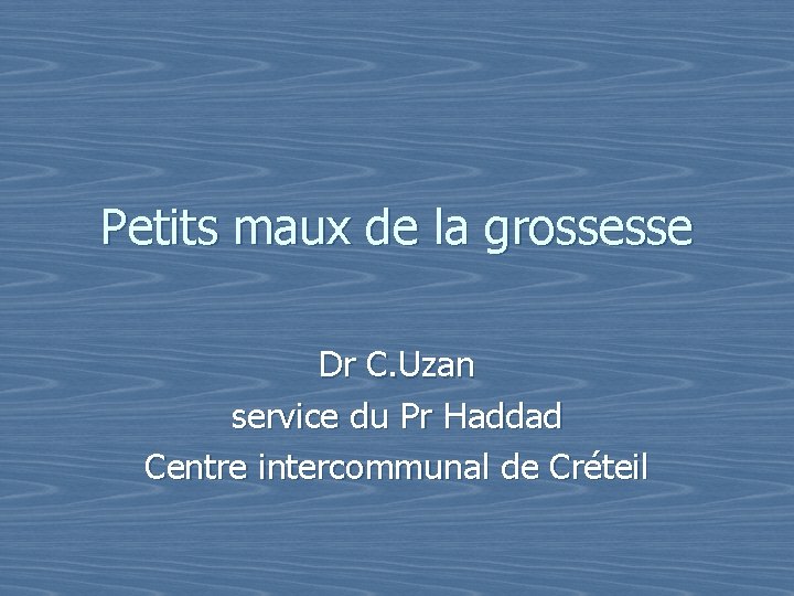 Petits maux de la grossesse Dr C. Uzan service du Pr Haddad Centre intercommunal