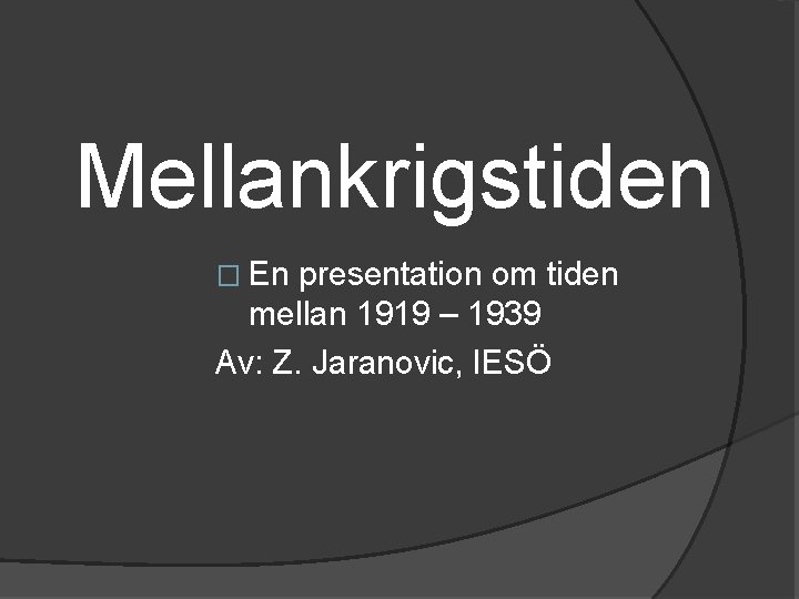 Mellankrigstiden � En presentation om tiden mellan 1919 – 1939 Av: Z. Jaranovic, IESÖ