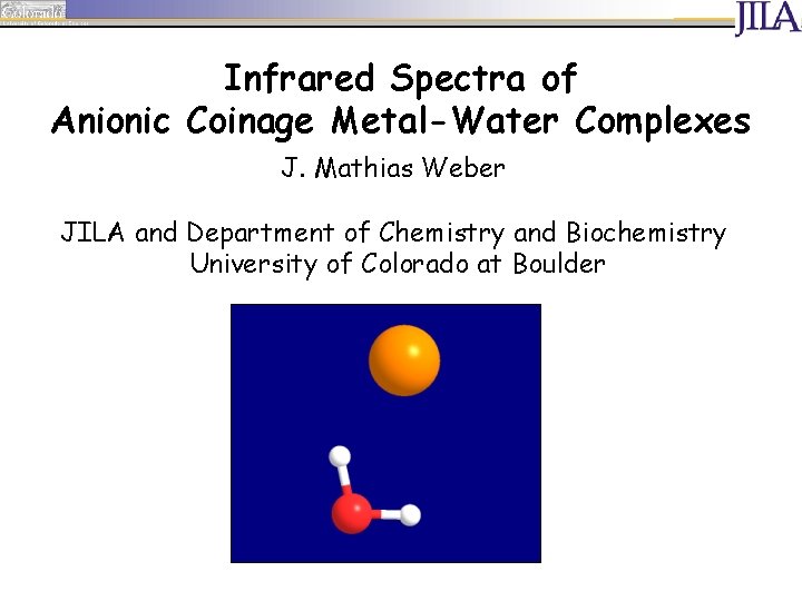 Infrared Spectra of Anionic Coinage Metal-Water Complexes J. Mathias Weber JILA and Department of