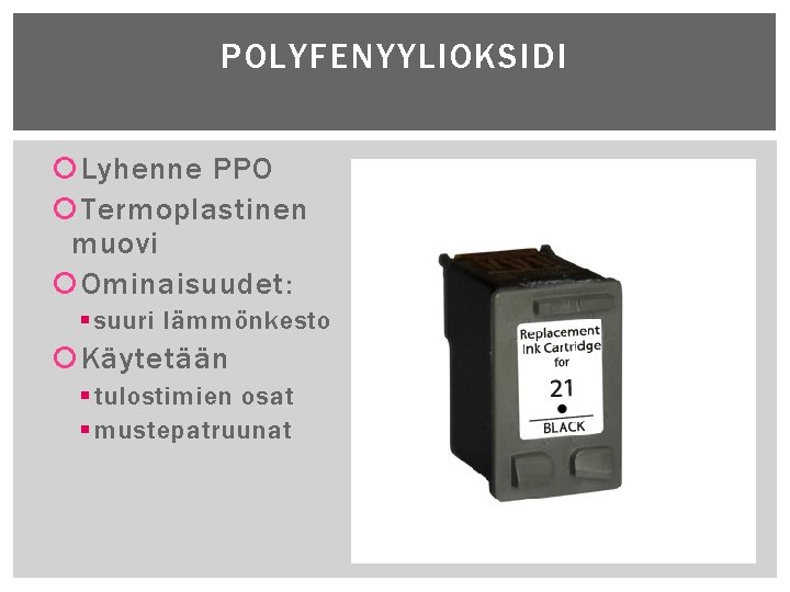 POLYFENYYLIOKSIDI Lyhenne PPO Termoplastinen muovi Ominaisuudet: § suuri lämmönkesto Käytetään § tulostimien osat §