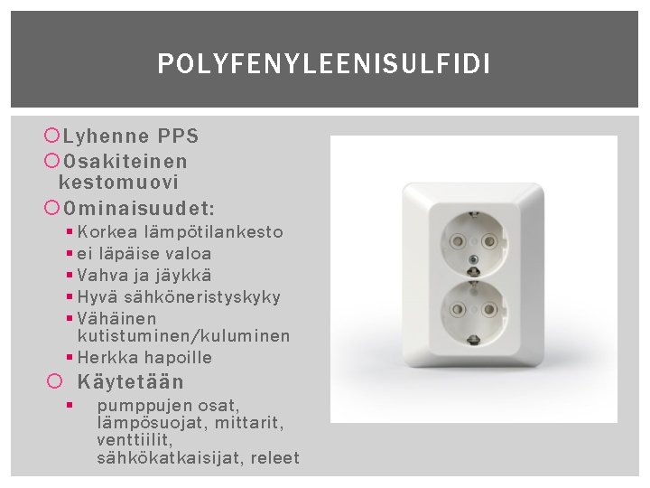 POLYFENYLEENISULFIDI Lyhenne PPS Osakiteinen kestomuovi Ominaisuudet: § Korkea lämpötilankesto § ei läpäise valoa §