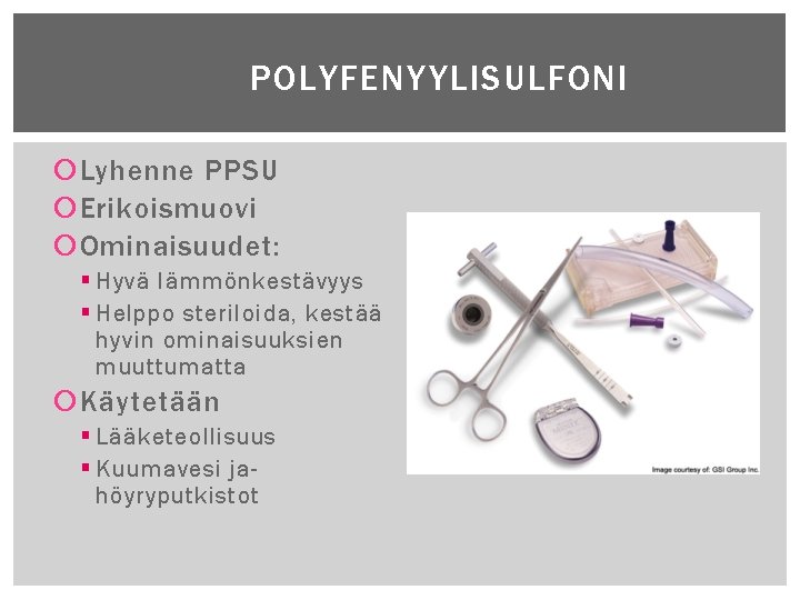 POLYFENYYLISULFONI Lyhenne PPSU Erikoismuovi Ominaisuudet: § Hyvä lämmönkestävyys § Helppo steriloida, kestää hyvin ominaisuuksien